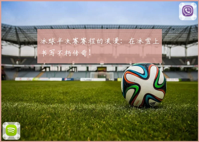 冰球半决赛赛程的浪漫：在冰雪上书写不朽传奇！