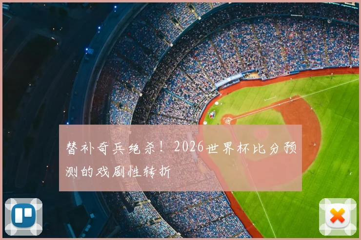 替补奇兵绝杀！2026世界杯比分预测的戏剧性转折