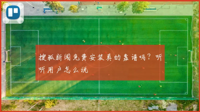 搜狐新闻免费安装真的靠谱吗？听听用户怎么说