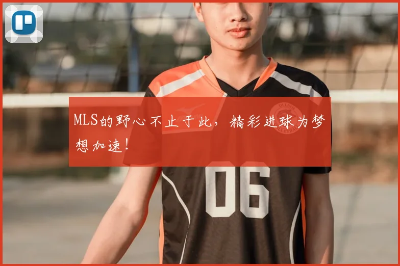 MLS的野心不止于此，精彩进球为梦想加速！